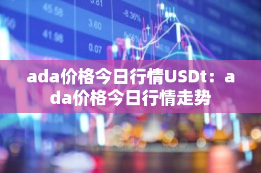 ada价格今日行情USDt：ada价格今日行情走势