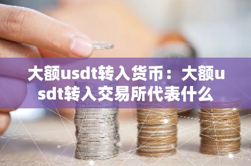 大额usdt转入货币：大额usdt转入交易所代表什么