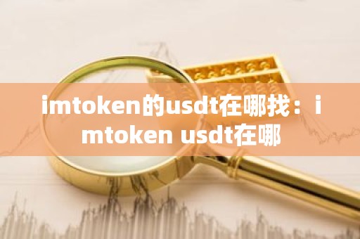 imtoken的usdt在哪找：imtoken usdt在哪