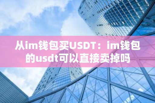 从im钱包买USDT：im钱包的usdt可以直接卖掉吗
