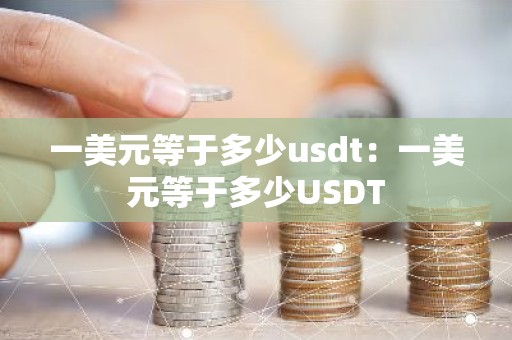 一美元等于多少usdt：一美元等于多少USDT