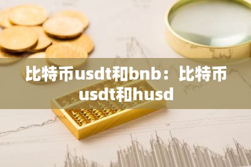 比特币usdt和bnb：比特币usdt和husd