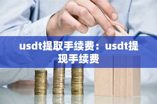 usdt提取手续费：usdt提现手续费