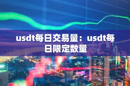 usdt每日交易量：usdt每日限定数量
