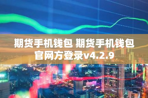 期货手机钱包 期货手机钱包官网方登录v4.2.9