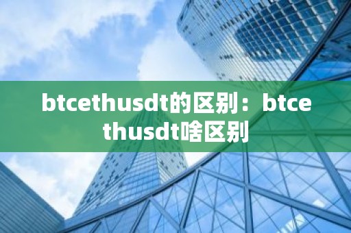 btcethusdt的区别：btcethusdt啥区别