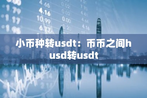 小币种转usdt：币币之间husd转usdt