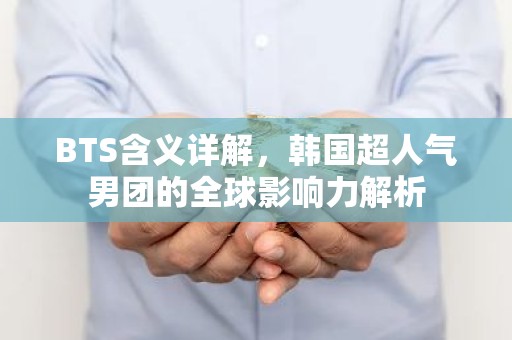 BTS含义详解，韩国超人气男团的全球影响力解析