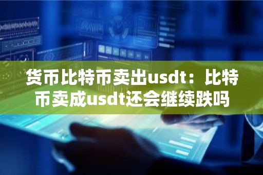 货币比特币卖出usdt：比特币卖成usdt还会继续跌吗
