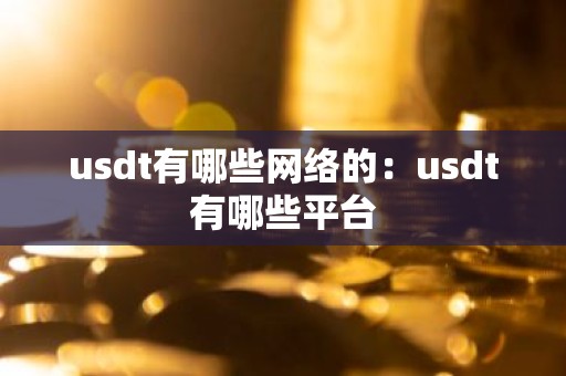 usdt有哪些网络的：usdt有哪些平台