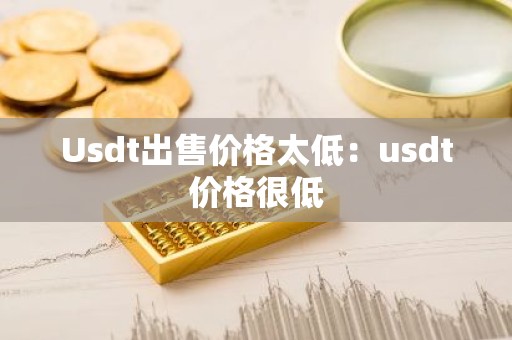 Usdt出售价格太低：usdt价格很低
