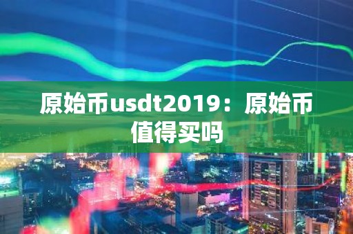 原始币usdt2019：原始币值得买吗