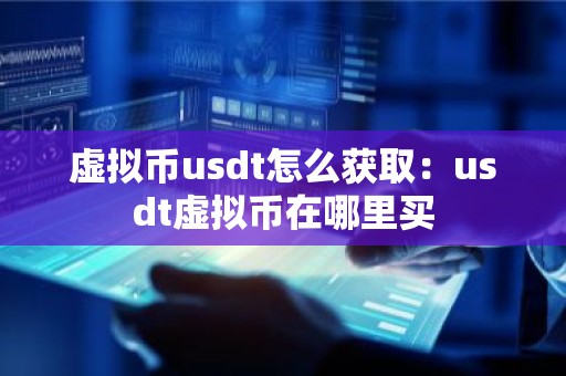 虚拟币usdt怎么获取：usdt虚拟币在哪里买
