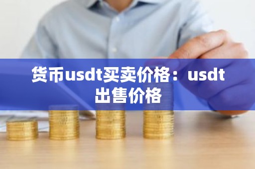 货币usdt买卖价格：usdt出售价格