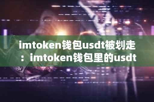 imtoken钱包usdt被划走：imtoken钱包里的usdt被盗