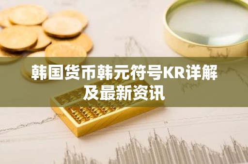 韩国货币韩元符号KR详解及最新资讯
