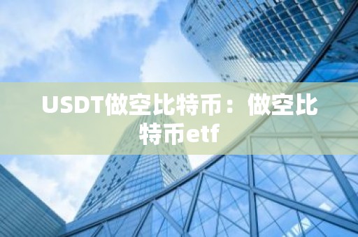 USDT做空比特币：做空比特币etf