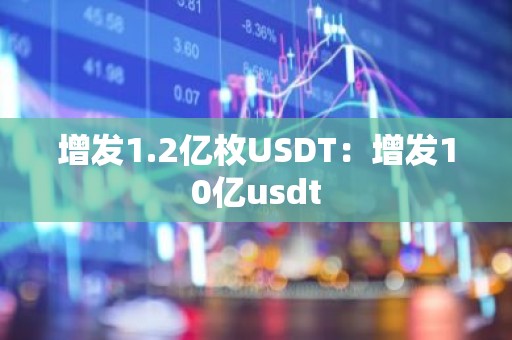 增发1.2亿枚USDT：增发10亿usdt