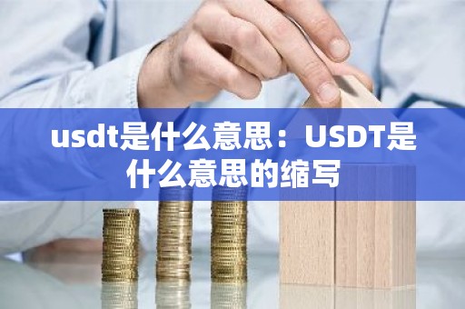 usdt是什么意思：USDT是什么意思的缩写