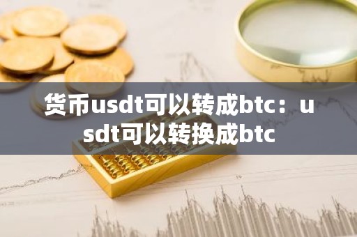 货币usdt可以转成btc：usdt可以转换成btc