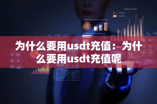 为什么要用usdt充值：为什么要用usdt充值呢