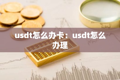 usdt怎么办卡：usdt怎么办理