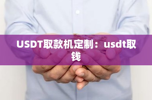 USDT取款机定制：usdt取钱