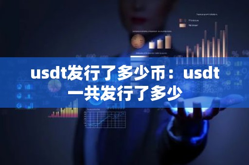 usdt发行了多少币：usdt一共发行了多少