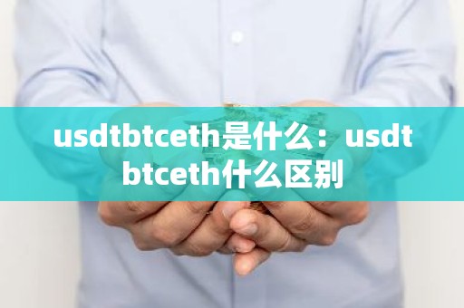usdtbtceth是什么：usdtbtceth什么区别
