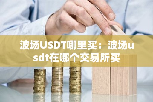 波场USDT哪里买：波场usdt在哪个交易所买