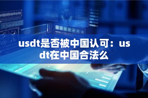usdt是否被中国认可：usdt在中国合法么