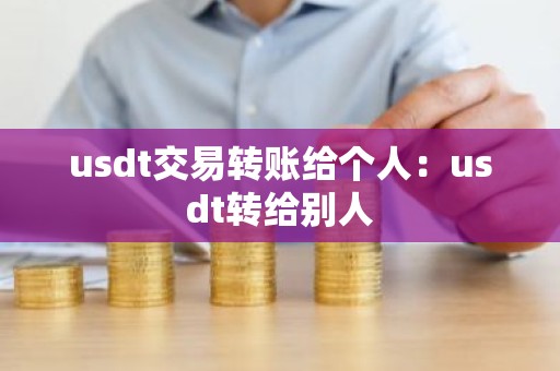 usdt交易转账给个人：usdt转给别人