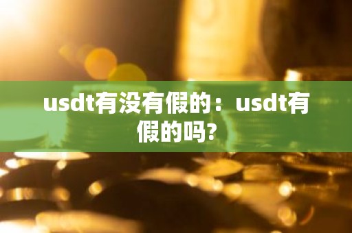 usdt有没有假的：usdt有假的吗?