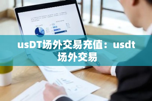 usDT场外交易充值：usdt 场外交易