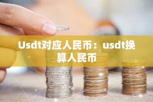 Usdt对应人民币：usdt换算人民币