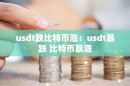 usdt跌比特币涨：usdt暴跌 比特币暴涨
