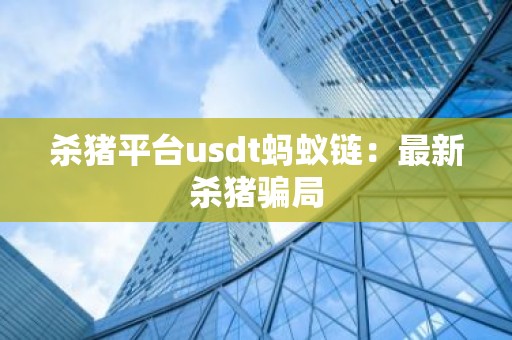 杀猪平台usdt蚂蚁链：最新杀猪骗局