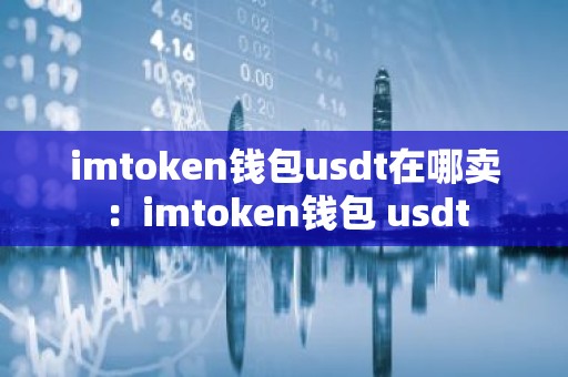 imtoken钱包usdt在哪卖：imtoken钱包 usdt