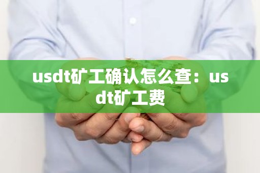 usdt矿工确认怎么查：usdt矿工费