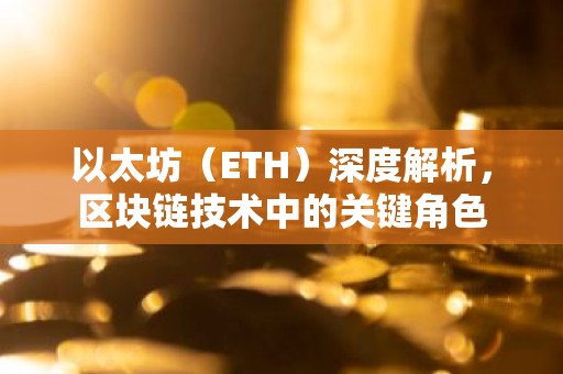 以太坊（ETH）深度解析，区块链技术中的关键角色