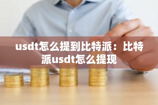 usdt怎么提到比特派：比特派usdt怎么提现