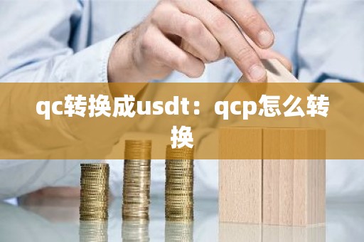 qc转换成usdt：qcp怎么转换