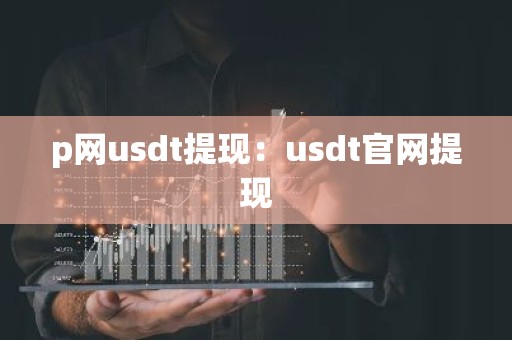 p网usdt提现：usdt官网提现