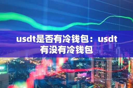usdt是否有冷钱包：usdt有没有冷钱包