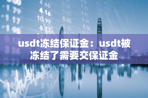 usdt冻结保证金：usdt被冻结了需要交保证金