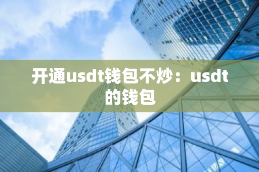 开通usdt钱包不炒：usdt的钱包