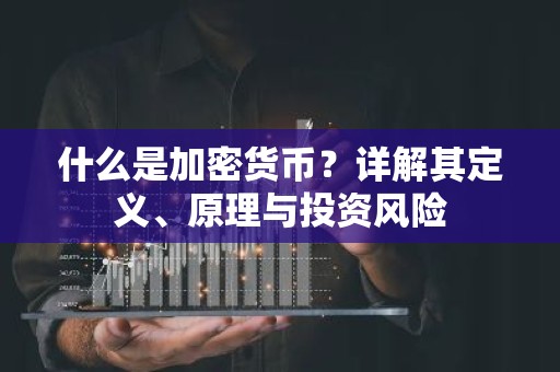 什么是加密货币？详解其定义、原理与投资风险