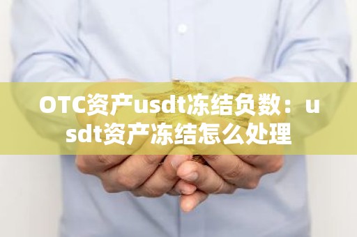 OTC资产usdt冻结负数：usdt资产冻结怎么处理