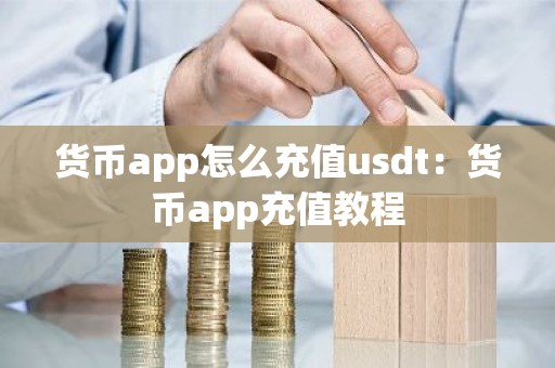 货币app怎么充值usdt：货币app充值教程
