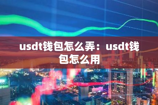 usdt钱包怎么弄：usdt钱包怎么用